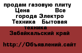 продам газовую плиту. › Цена ­ 10 000 - Все города Электро-Техника » Бытовая техника   . Забайкальский край